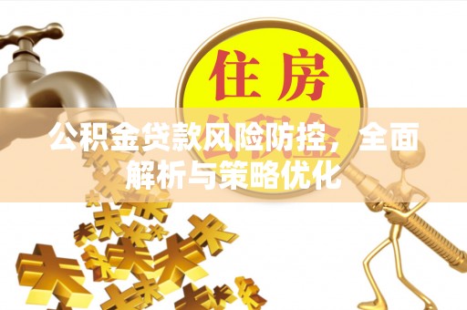 黑龙江公积金贷款风险防控，全面解析与策略优化