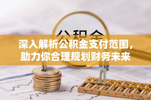 黑龙江深入解析公积金支付范围，助力你合理规划财务未来
