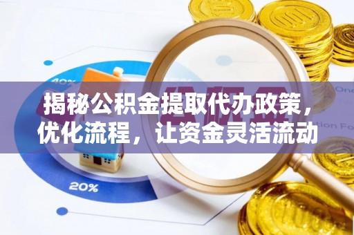 黑龙江揭秘公积金提取代办政策，优化流程，让资金灵活流动