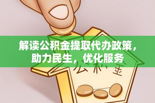 黑龙江解读公积金提取代办政策，助力民生，优化服务