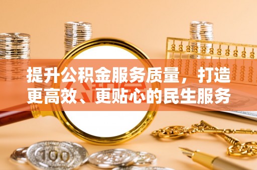 黑龙江提升公积金服务质量，打造更高效、更贴心的民生服务体验