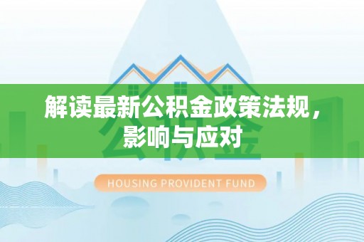 黑龙江解读最新公积金政策法规，影响与应对