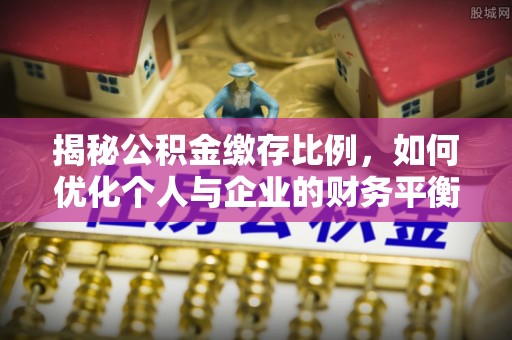 黑龙江揭秘公积金缴存比例，如何优化个人与企业的财务平衡