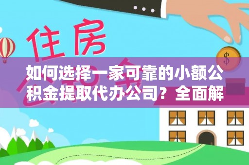 黑龙江如何选择一家可靠的小额公积金提取代办公司？全面解析与指南