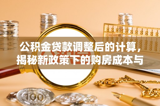 黑龙江公积金贷款调整后的计算，揭秘新政策下的购房成本与规划策略