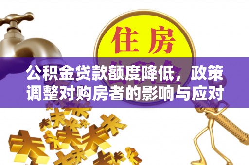 黑龙江公积金贷款额度降低，政策调整对购房者的影响与应对策略