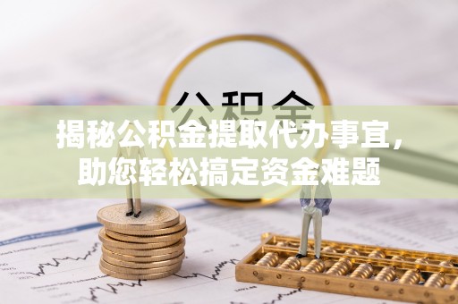 黑龙江揭秘公积金提取代办事宜，助您轻松搞定资金难题