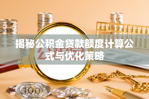 黑龙江揭秘公积金贷款额度计算公式与优化策略