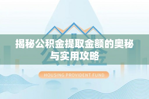 黑龙江揭秘公积金提取金额的奥秘与实用攻略