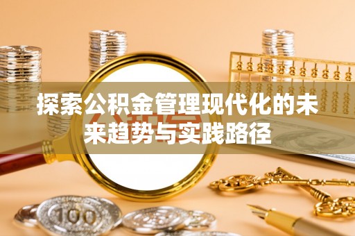 黑龙江探索公积金管理现代化的未来趋势与实践路径