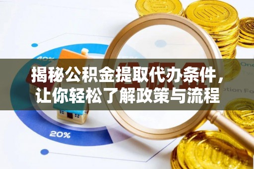 黑龙江揭秘公积金提取代办条件，让你轻松了解政策与流程