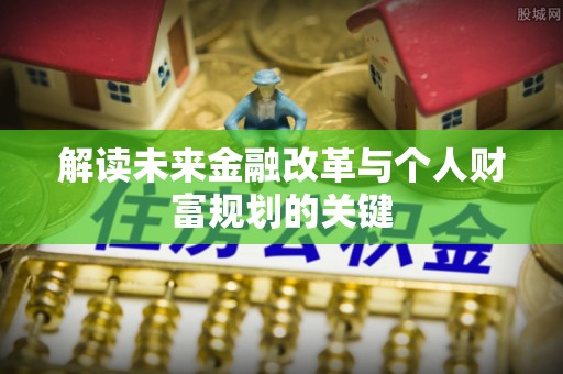 黑龙江解读未来金融改革与个人财富规划的关键