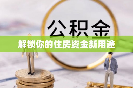 黑龙江解锁你的住房资金新用途