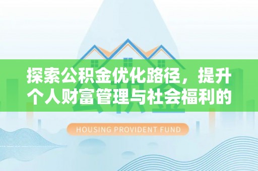 黑龙江探索公积金优化路径，提升个人财富管理与社会福利的双赢之道