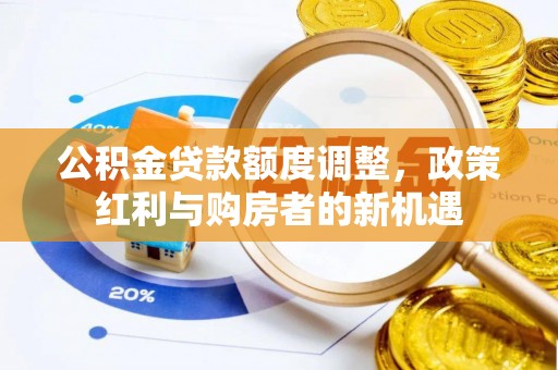 黑龙江公积金贷款额度调整，政策红利与购房者的新机遇
