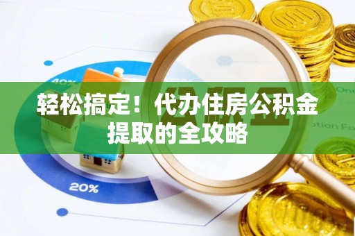 黑龙江轻松搞定！代办住房公积金提取的全攻略
