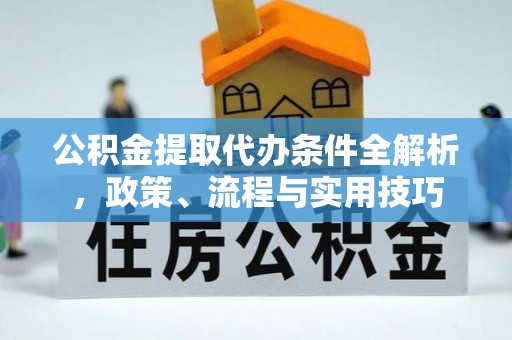 黑龙江公积金提取代办条件全解析，政策、流程与实用技巧