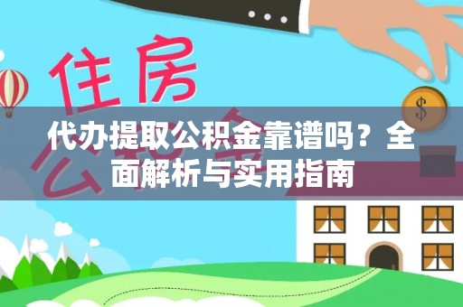 黑龙江代办提取公积金靠谱吗？全面解析与实用指南