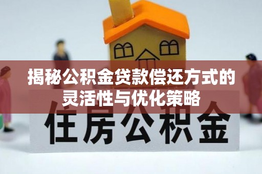 黑龙江揭秘公积金贷款偿还方式的灵活性与优化策略