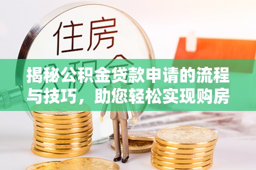 黑龙江揭秘公积金贷款申请的流程与技巧，助您轻松实现购房梦