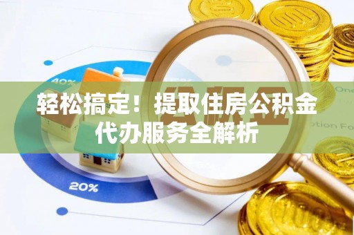 黑龙江轻松搞定！提取住房公积金代办服务全解析