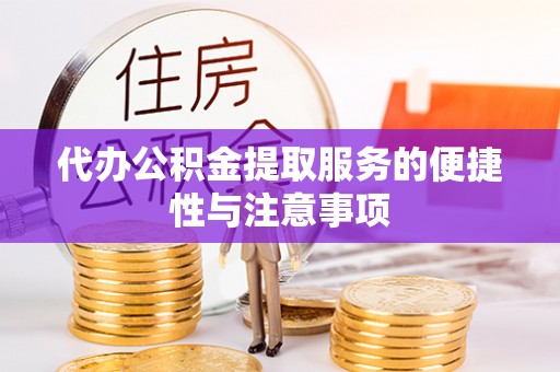 黑龙江代办公积金提取服务的便捷性与注意事项