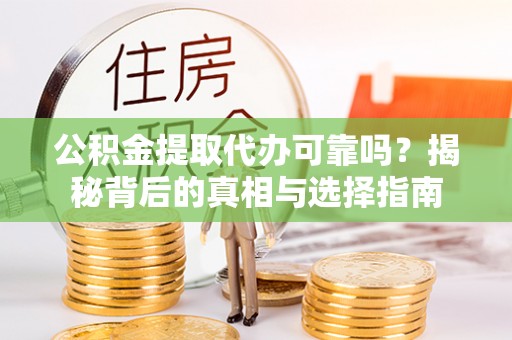 黑龙江公积金提取代办可靠吗？揭秘背后的真相与选择指南