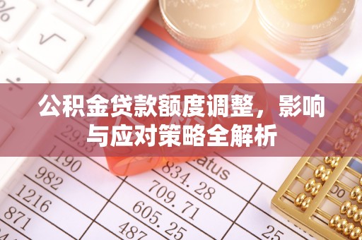 黑龙江公积金贷款额度调整，影响与应对策略全解析
