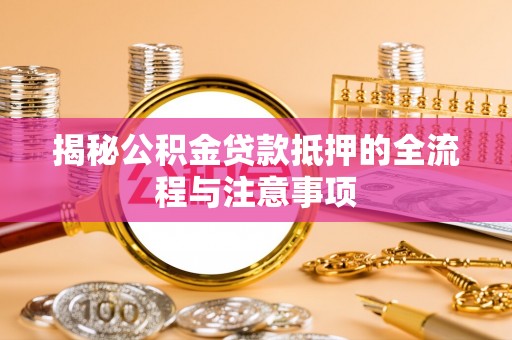 黑龙江揭秘公积金贷款抵押的全流程与注意事项