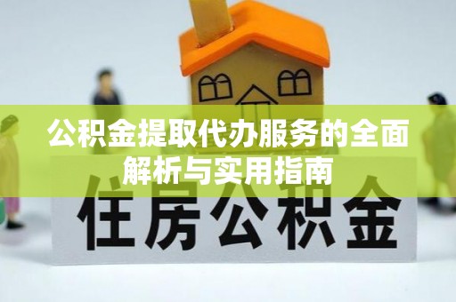 黑龙江公积金提取代办服务的全面解析与实用指南