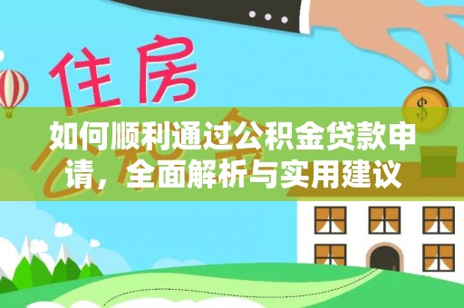 黑龙江如何顺利通过公积金贷款申请，全面解析与实用建议