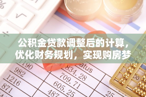 黑龙江公积金贷款调整后的计算，优化财务规划，实现购房梦想