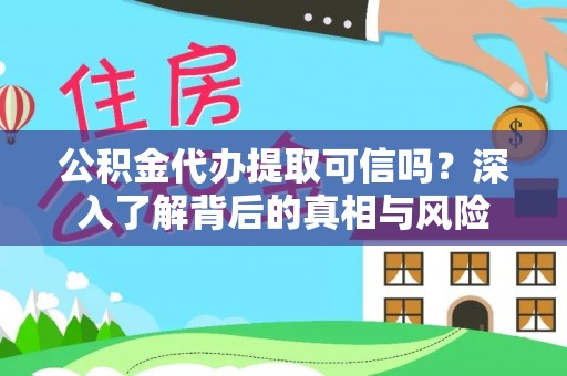 黑龙江公积金代办提取可信吗？深入了解背后的真相与风险