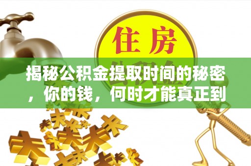 黑龙江揭秘公积金提取时间的秘密，你的钱，何时才能真正到手？