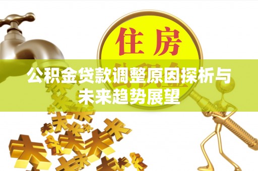 黑龙江公积金贷款调整原因探析与未来趋势展望