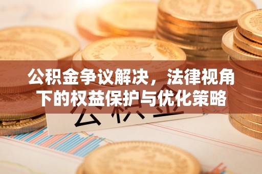 黑龙江公积金争议解决，法律视角下的权益保护与优化策略