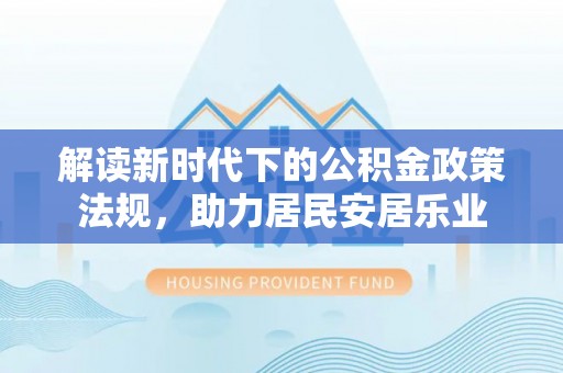 黑龙江解读新时代下的公积金政策法规，助力居民安居乐业