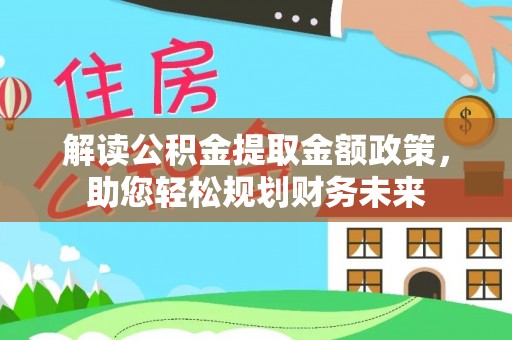 黑龙江解读公积金提取金额政策，助您轻松规划财务未来