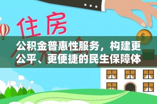 黑龙江公积金普惠性服务，构建更公平、更便捷的民生保障体系