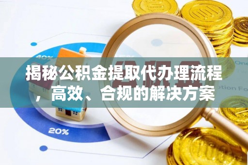 黑龙江揭秘公积金提取代办理流程，高效、合规的解决方案