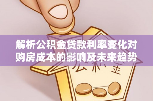 黑龙江解析公积金贷款利率变化对购房成本的影响及未来趋势