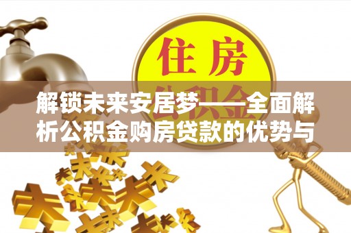 黑龙江解锁未来安居梦——全面解析公积金购房贷款的优势与策略