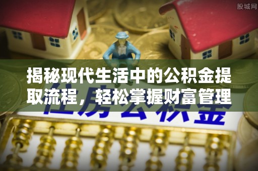 黑龙江揭秘现代生活中的公积金提取流程，轻松掌握财富管理新技能