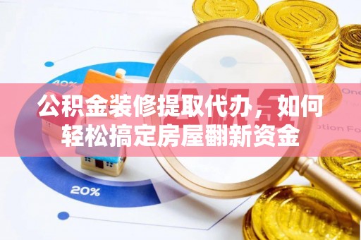 黑龙江公积金装修提取代办，如何轻松搞定房屋翻新资金