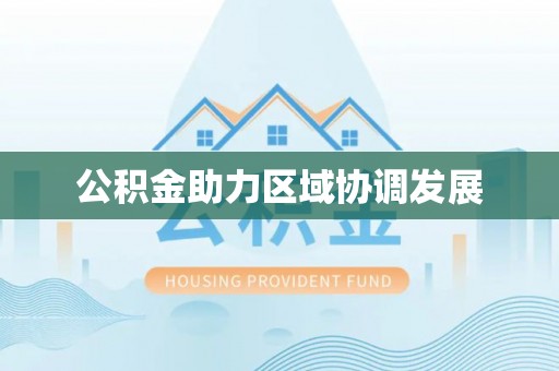 黑龙江公积金助力区域协调发展