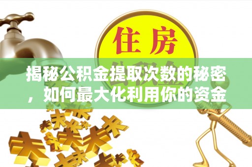 黑龙江揭秘公积金提取次数的秘密，如何最大化利用你的资金