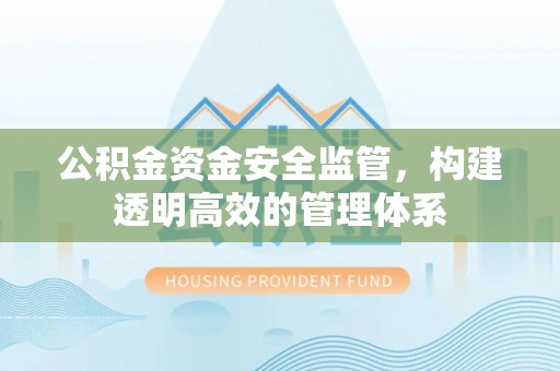 黑龙江公积金资金安全监管，构建透明高效的管理体系