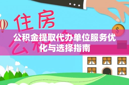 黑龙江公积金提取代办单位服务优化与选择指南