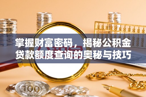 黑龙江掌握财富密码，揭秘公积金贷款额度查询的奥秘与技巧