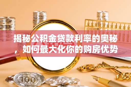 黑龙江揭秘公积金贷款利率的奥秘，如何最大化你的购房优势